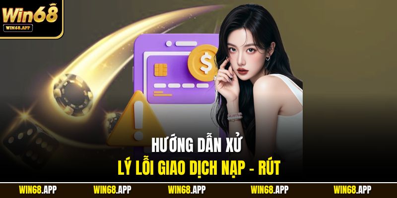 Hướng dẫn xử lý lỗi giao dịch nạp - rút